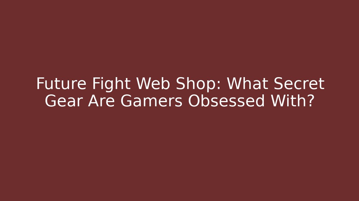 Future Fight Web Shop: What Secret Gear Are Gamers Obsessed With?