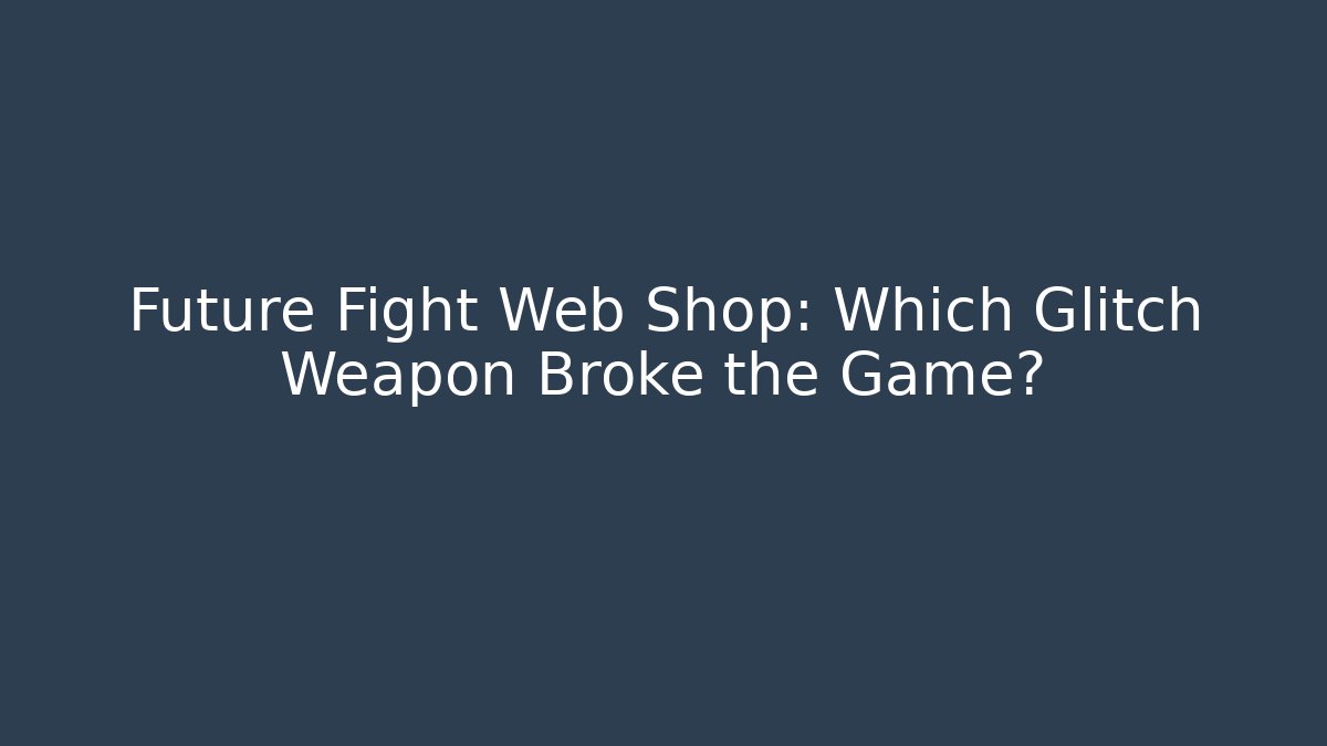 Future Fight Web Shop: Which Glitch Weapon Broke the Game?