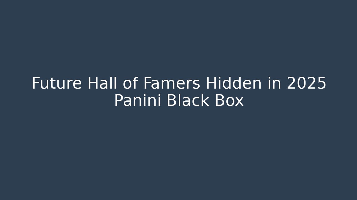 Future Hall of Famers Hidden in 2025 Panini Black Box