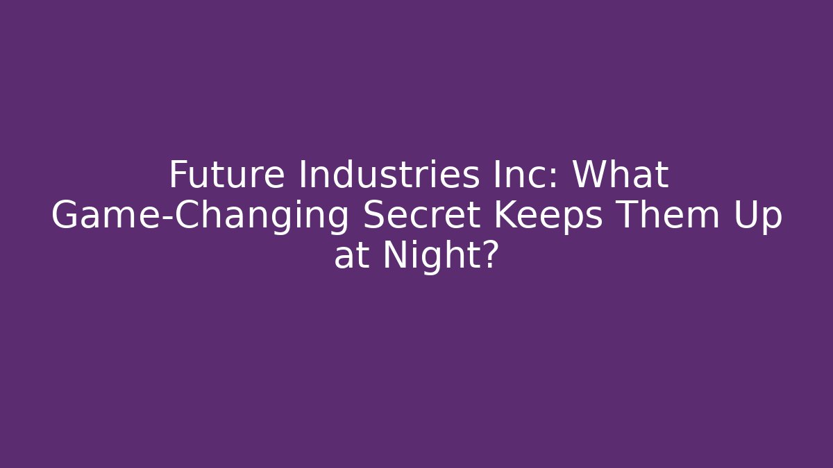 Future Industries Inc: What Game-Changing Secret Keeps Them Up at Night?