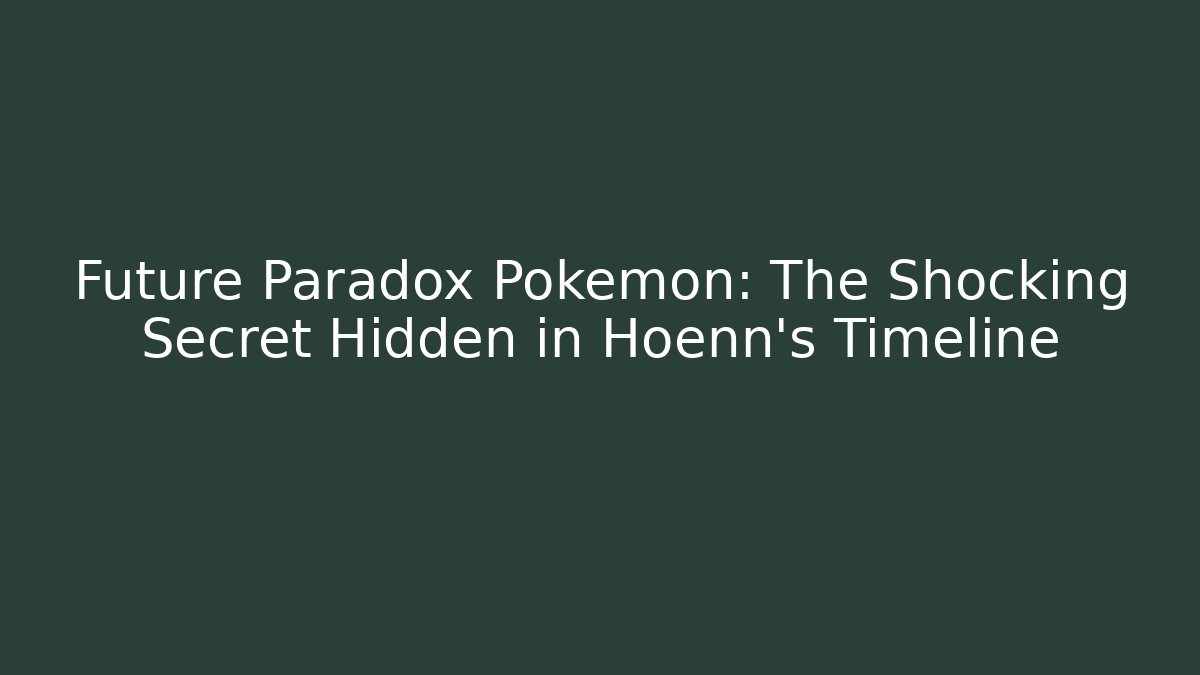 Future Paradox Pokémon: The Shocking Secret Hidden in Hoenn's Timeline - Critter Realm