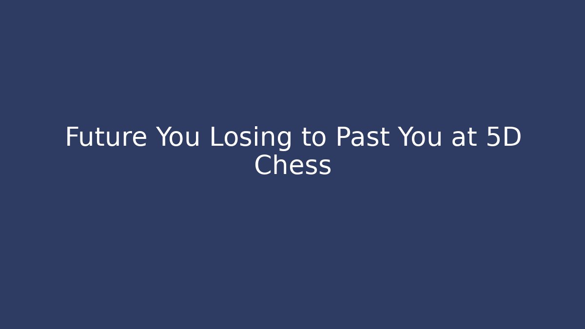 Future You Losing to Past You at 5D Chess