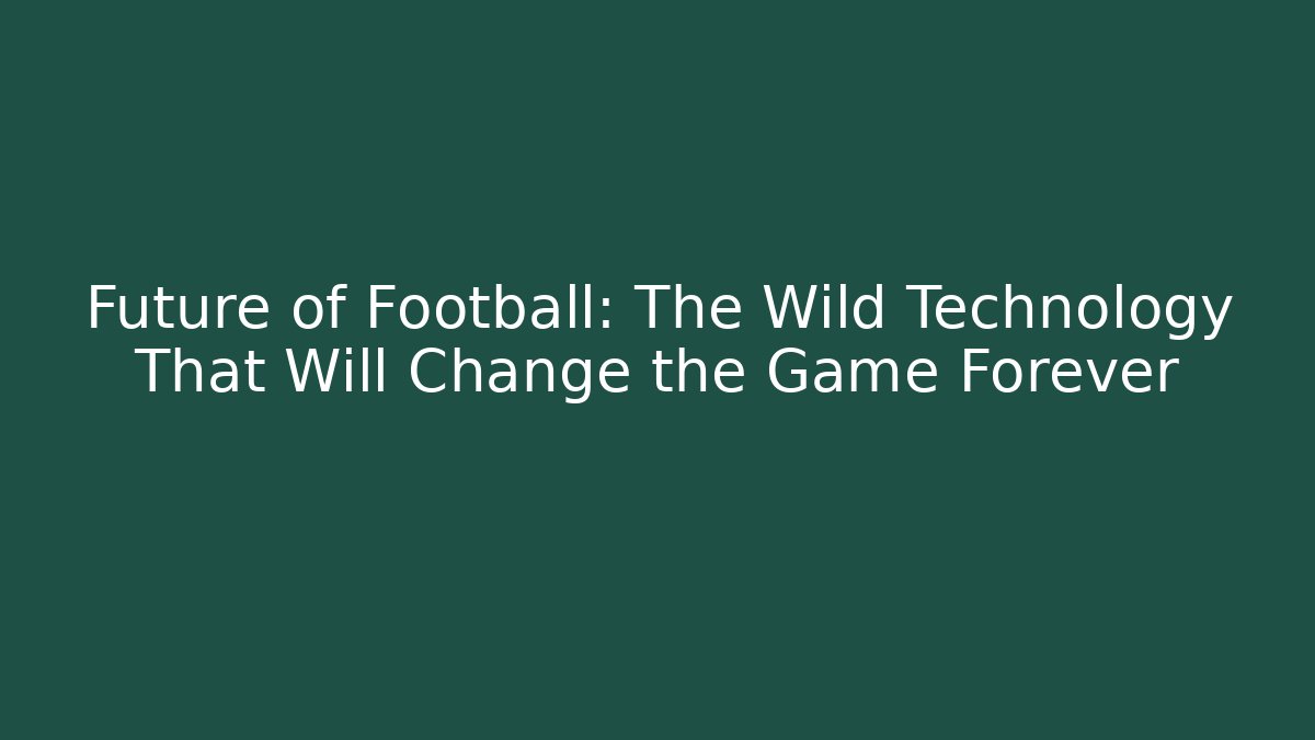 Future of Football: The Wild Technology That Will Change the Game Forever