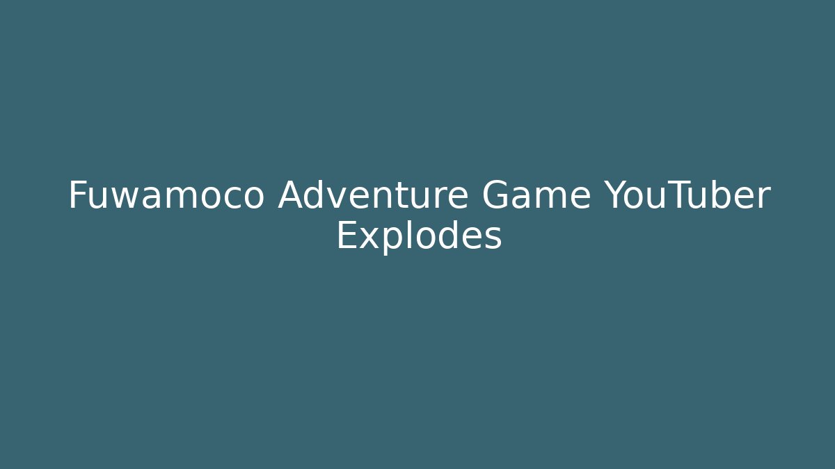 Fuwamoco Adventure Game YouTuber Explodes