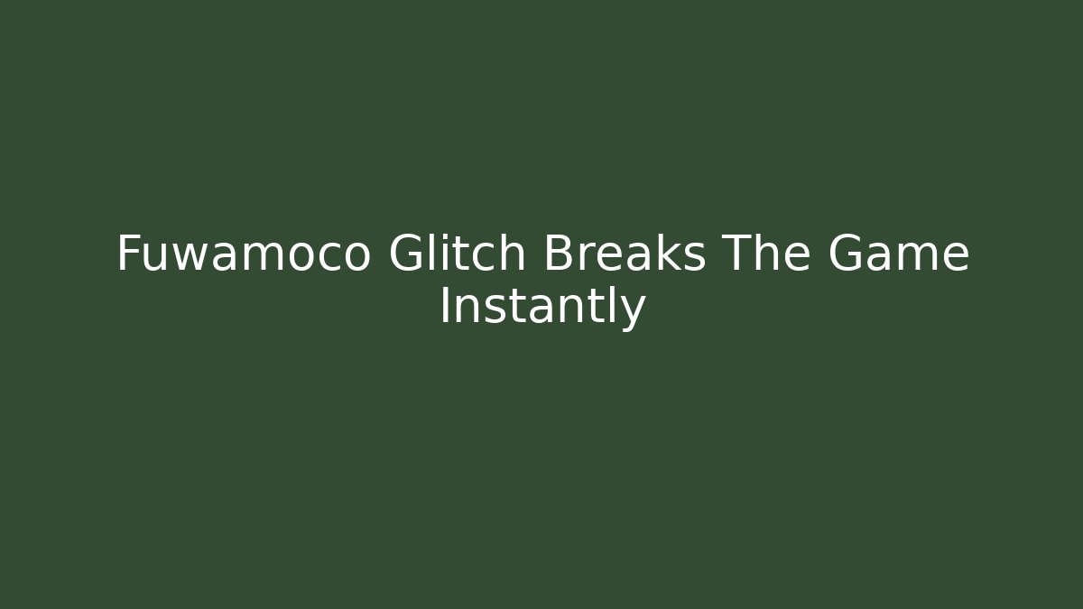 Fuwamoco Glitch Breaks The Game Instantly