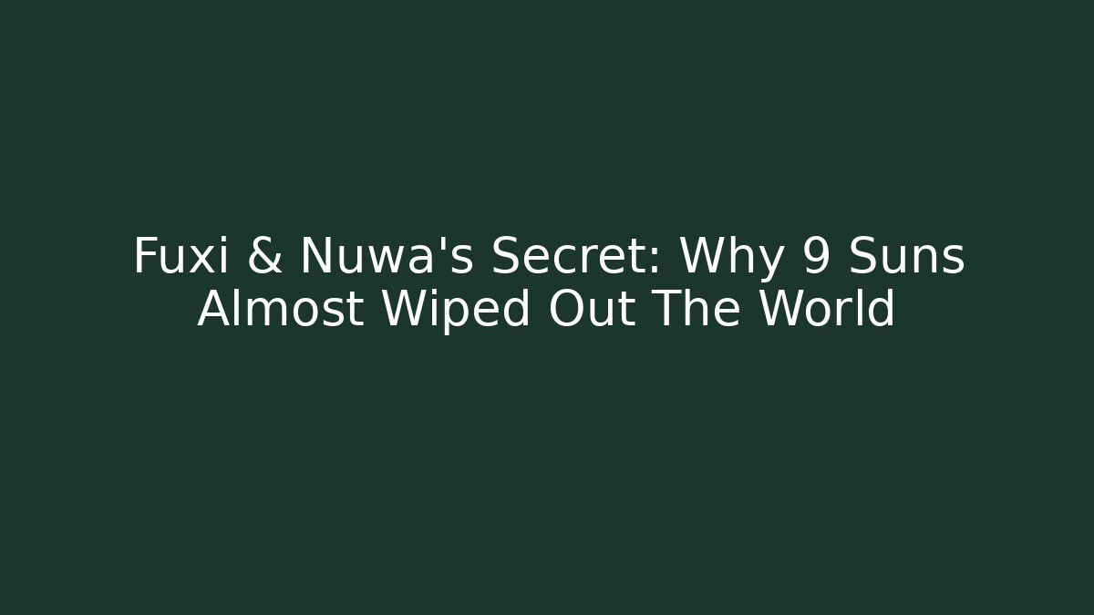 Fuxi & Nuwa’s Secret: Why 9 Suns Almost Wiped Out The World