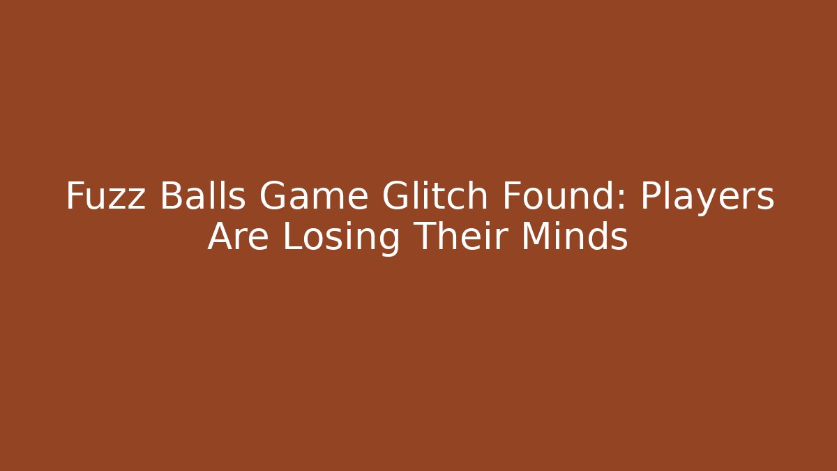 Fuzz Balls Game Glitch Found: Players Are Losing Their Minds