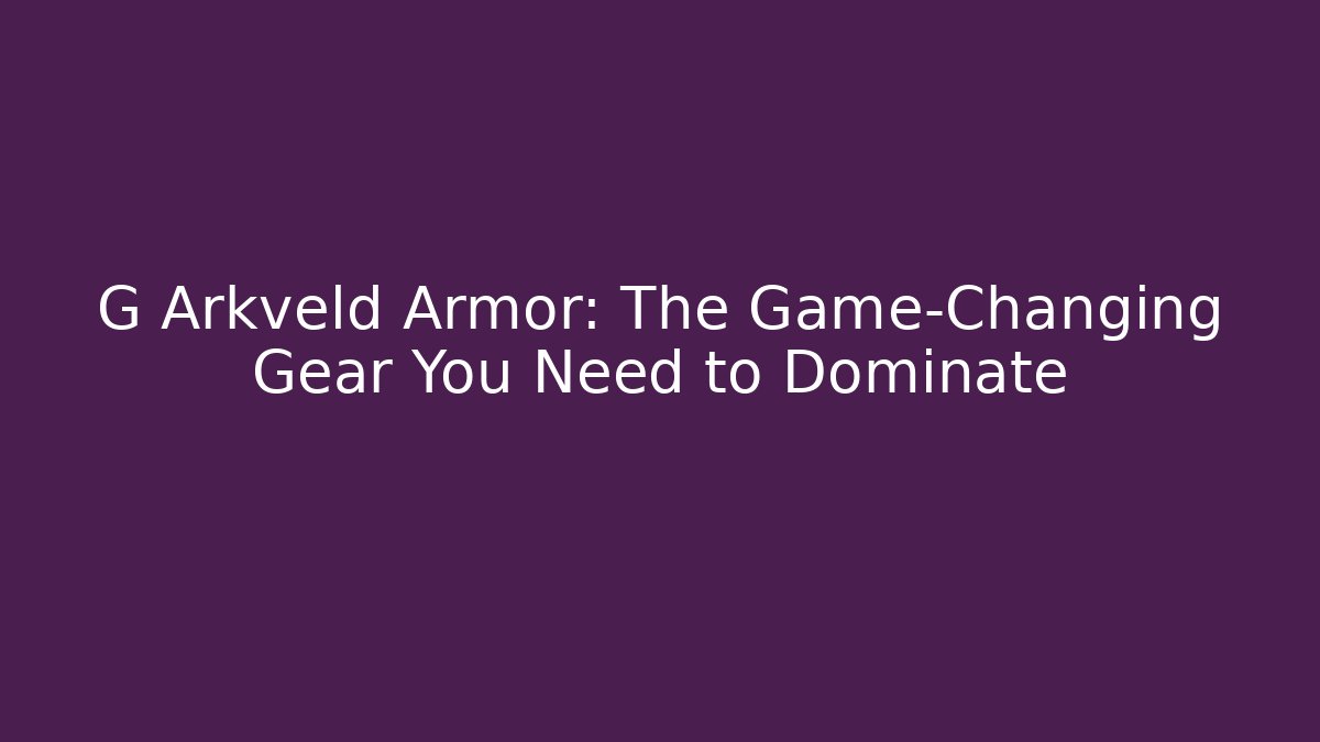 G Arkveld Armor: The Game-Changing Gear You Need to Dominate