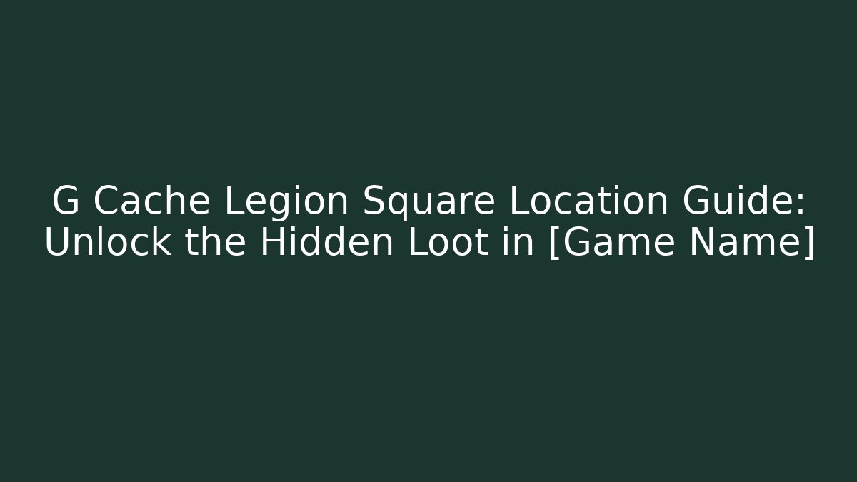 G Cache Legion Square Location Guide: Unlock the Hidden Loot in [Game Name] - Critter Realm