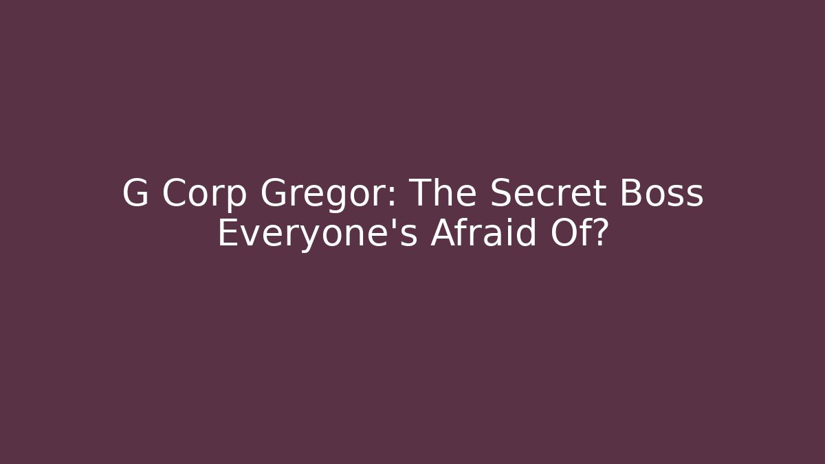 G Corp Gregor: The Secret Boss Everyone's Afraid Of?