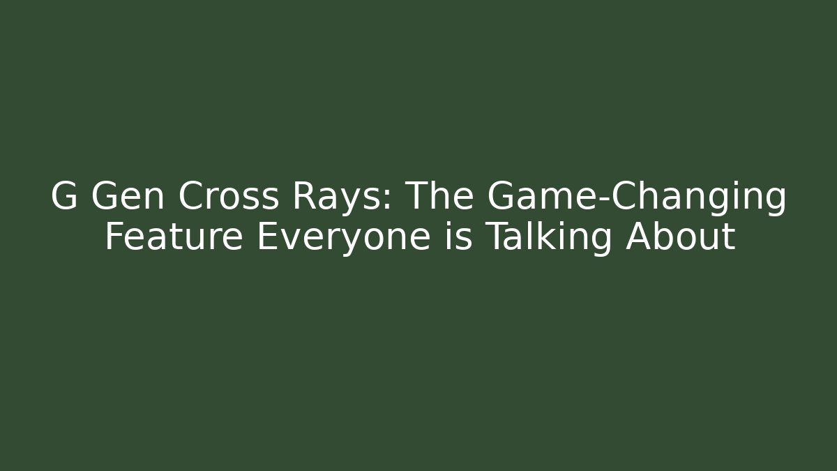 G Gen Cross Rays: The Game-Changing Feature Everyone is Talking About