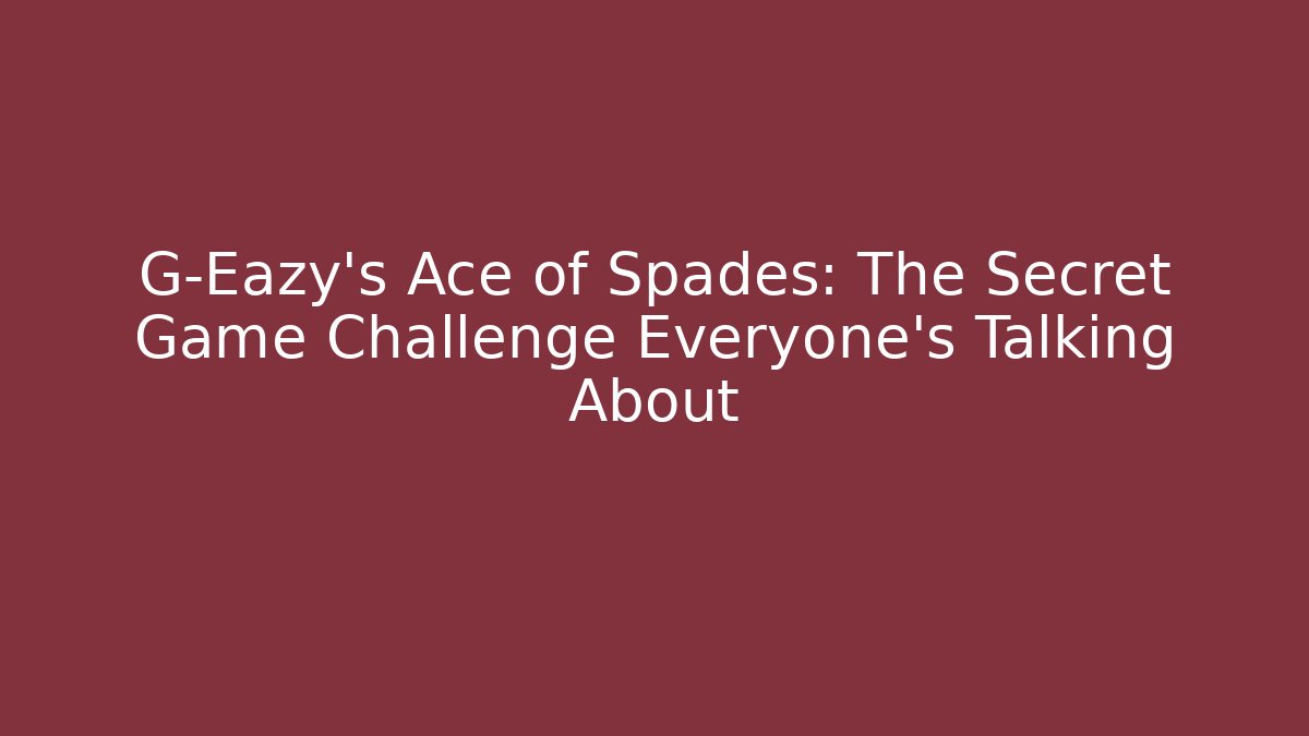 G-Eazy's Ace of Spades: The Secret Game Challenge Everyone's Talking About