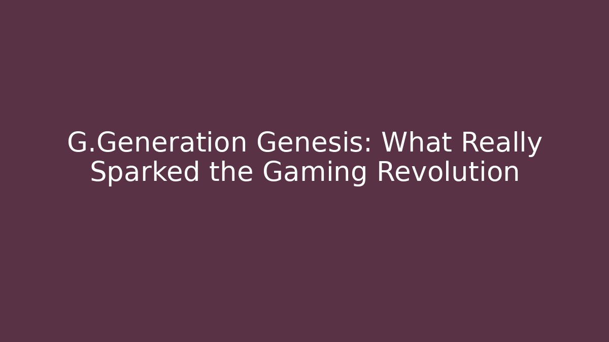 G.Generation Genesis: What Really Sparked the Gaming Revolution