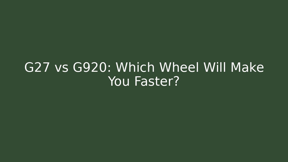 G27 vs G920: Which Wheel Will Make You Faster?