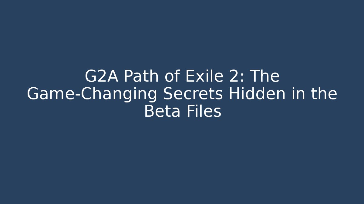 G2A Path of Exile 2: The Game-Changing Secrets Hidden in the Beta Files