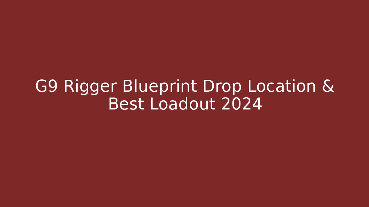 G9 Rigger Blueprint Drop Location & Best Loadout 2024