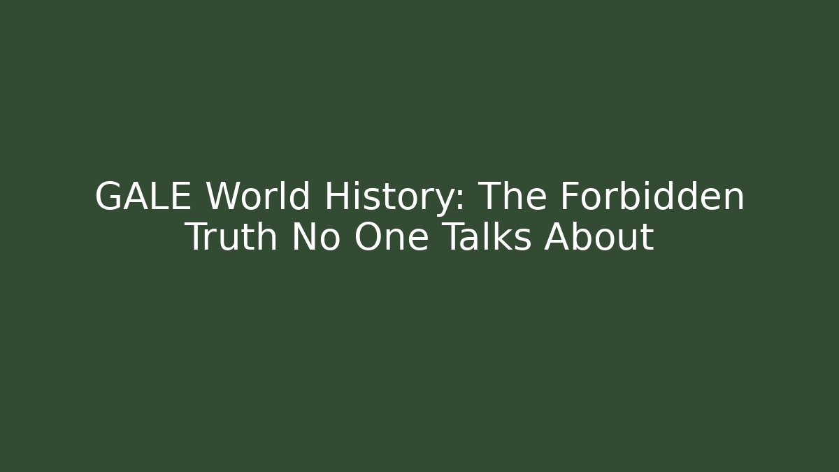GALE World History: The Forbidden Truth No One Talks About