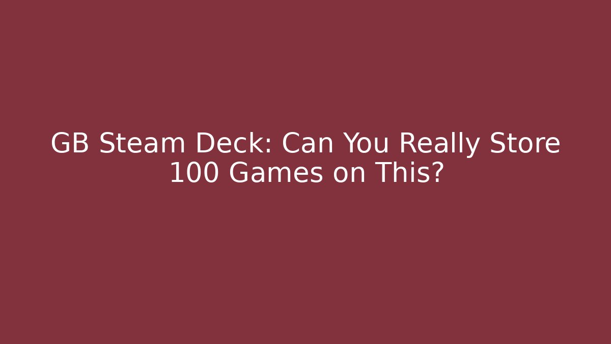GB Steam Deck: Can You Really Store 100+ Games on This?