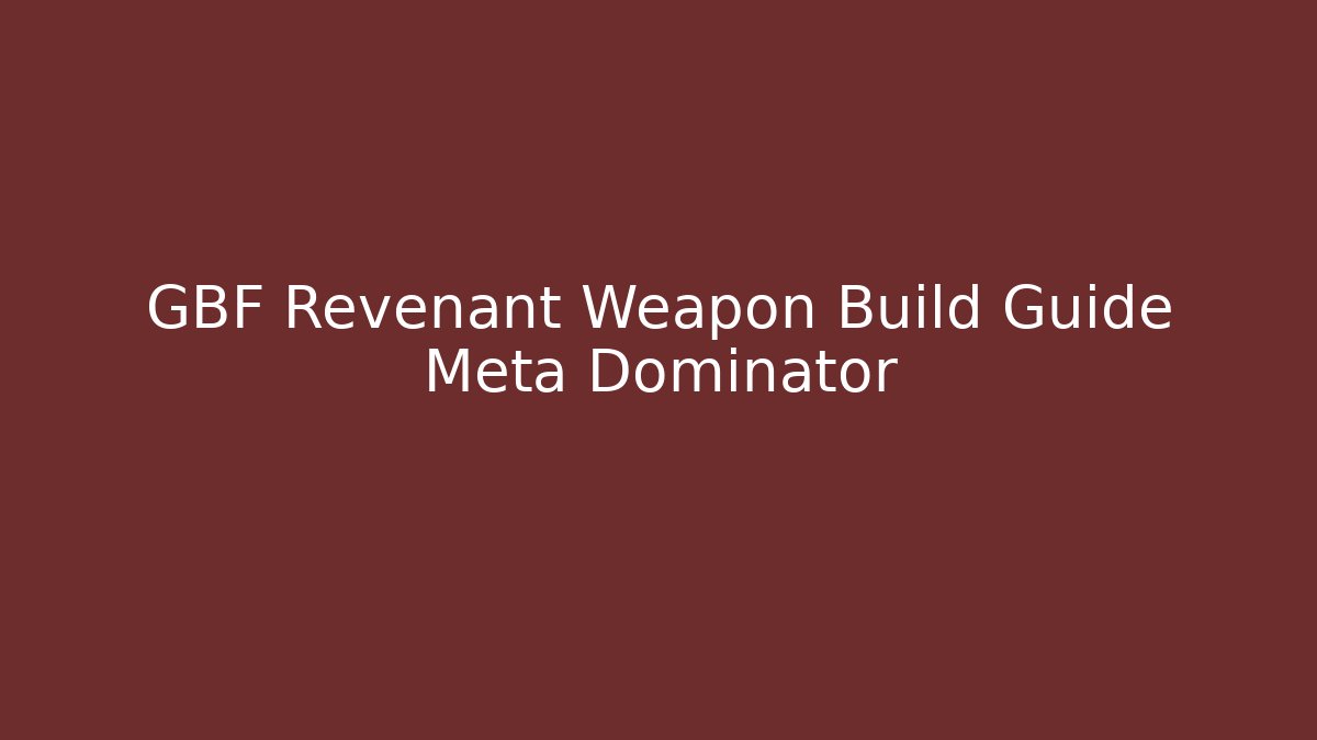 GBF Revenant Weapon Build Guide Meta Dominator
