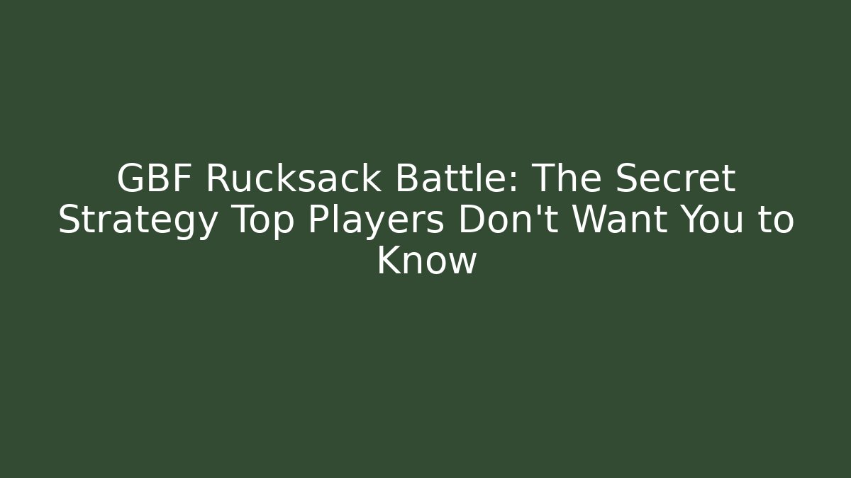 GBF Rucksack Battle: The Secret Strategy Top Players Don’t Want You to Know