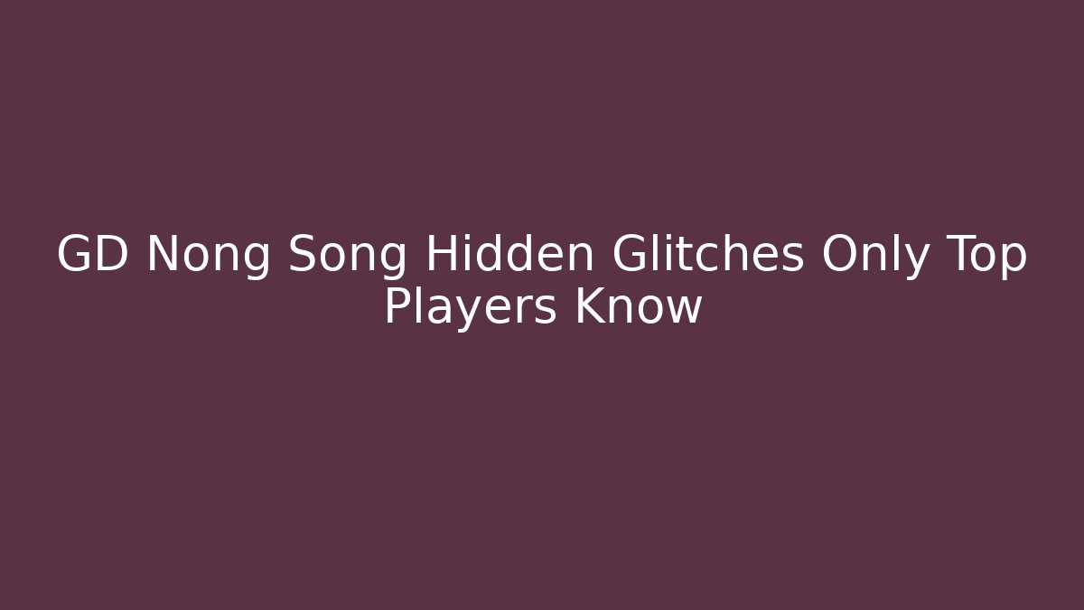 GD Nong Song Hidden Glitches Only Top Players Know