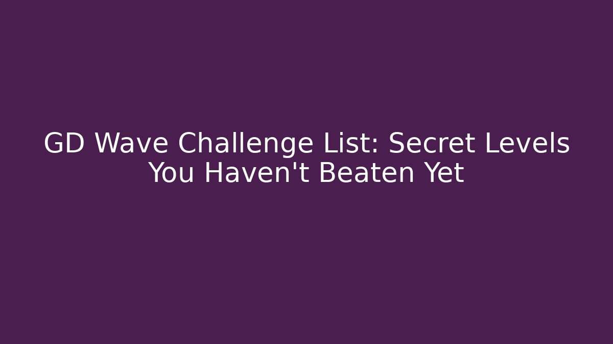 GD Wave Challenge List: Secret Levels You Haven't Beaten Yet