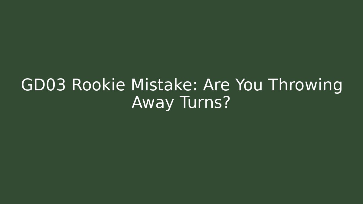 GD03 Rookie Mistake: Are You Throwing Away Turns? - Critter Realm
