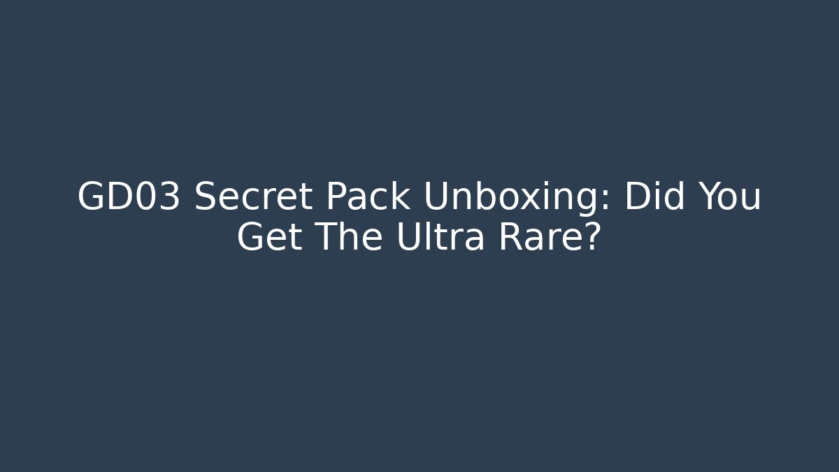GD03 Secret Pack Unboxing: Did You Get The Ultra Rare?