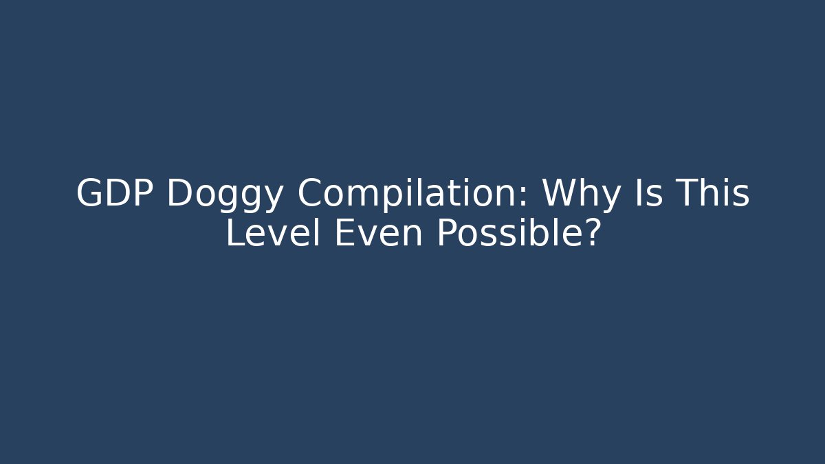 GDP Doggy Compilation: Why Is This Level Even Possible?