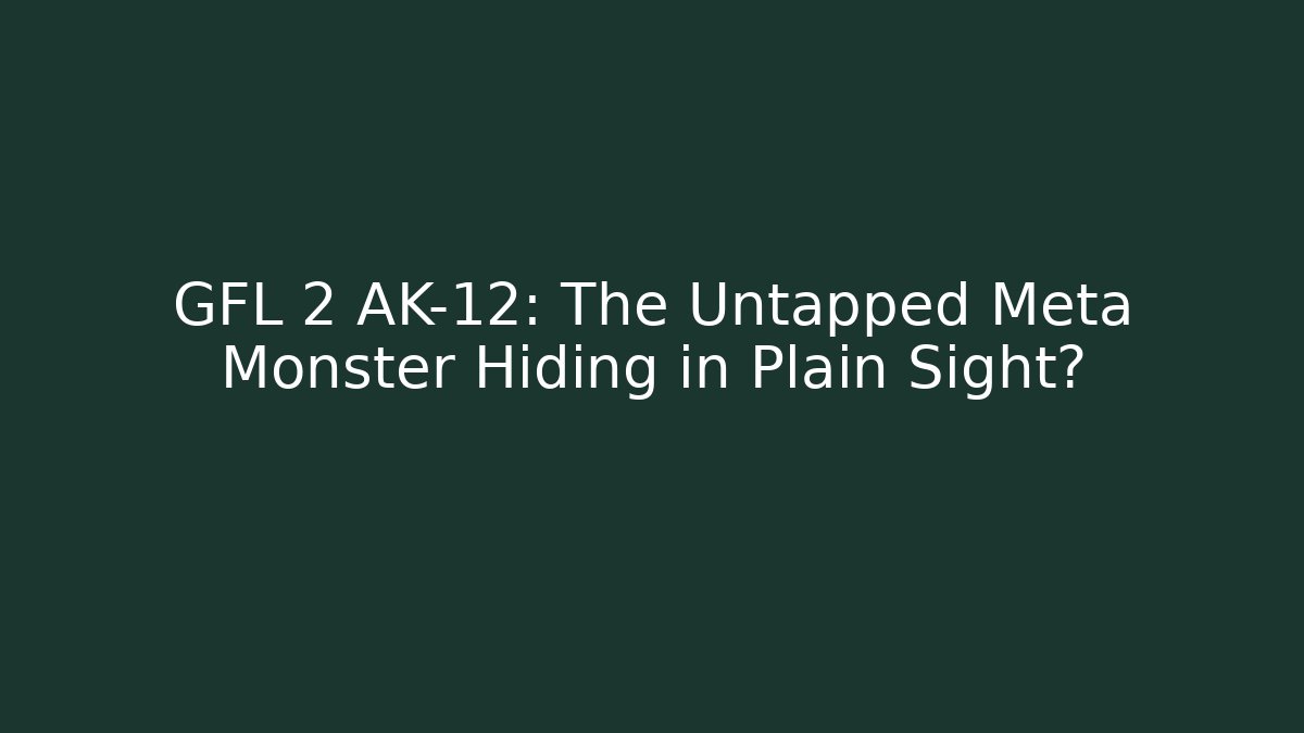 GFL 2 AK-12: The Untapped Meta Monster Hiding in Plain Sight?
