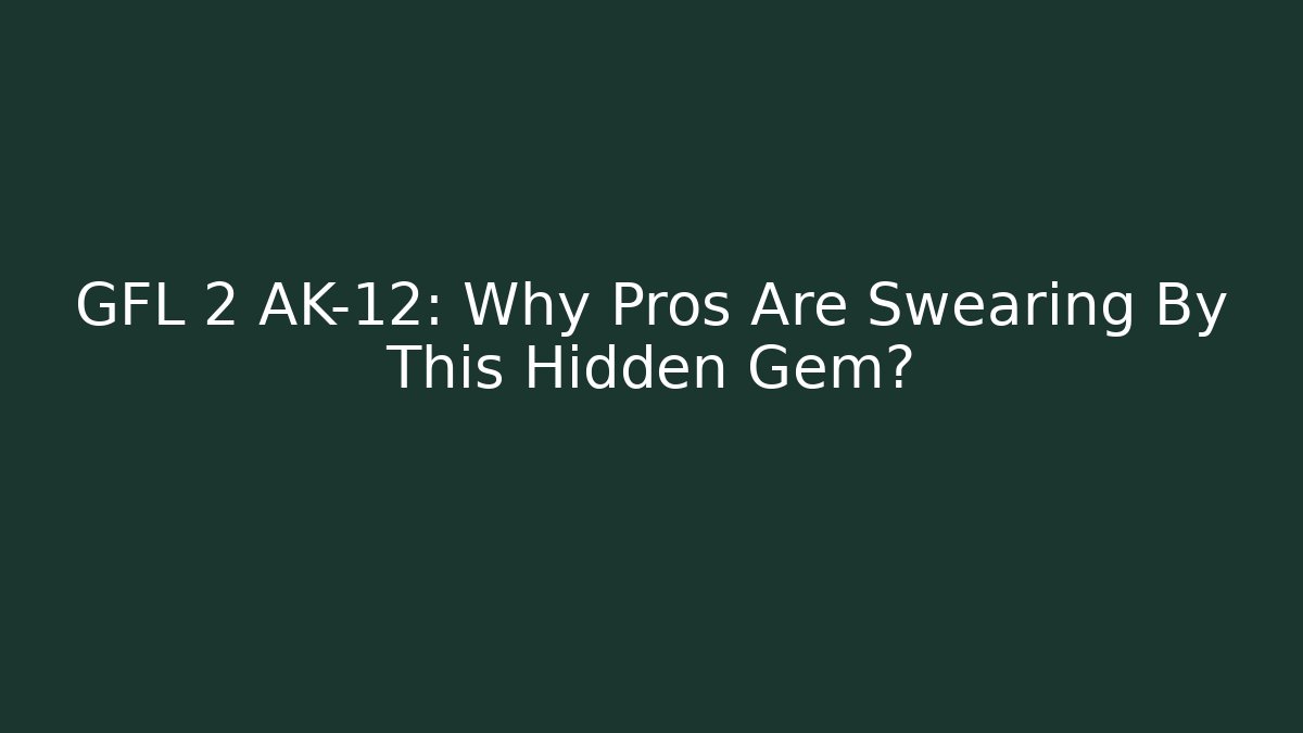 GFL 2 AK-12: Why Pros Are Swearing By This Hidden Gem?