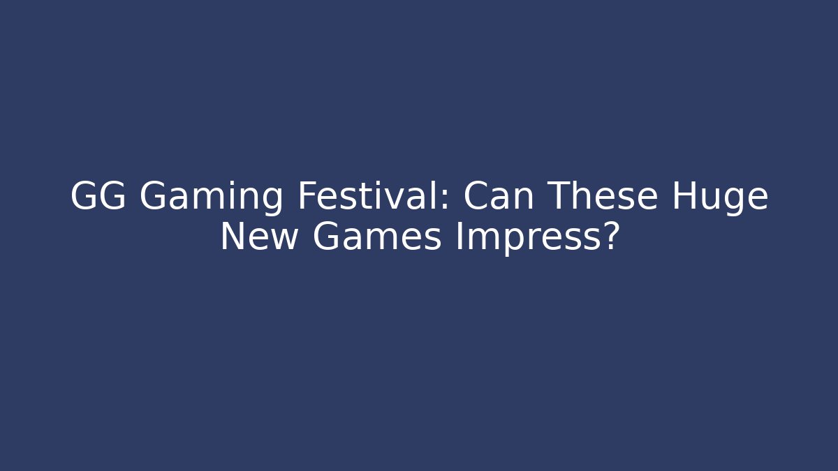 GG Gaming Festival: Can These Huge New Games Impress?