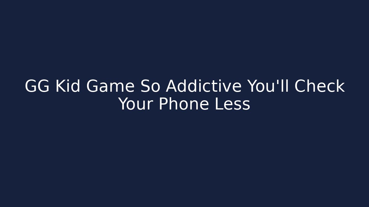 GG Kid Game So Addictive You'll Check Your Phone Less