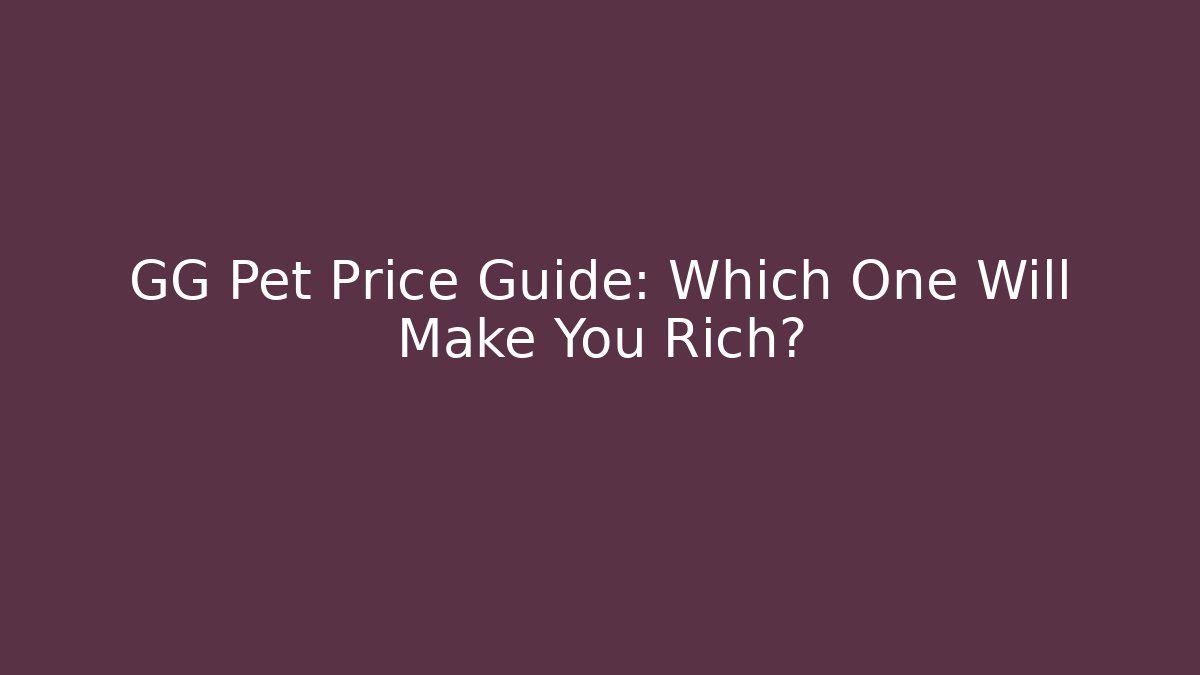 GG Pet Price Guide: Which One Will Make You Rich?