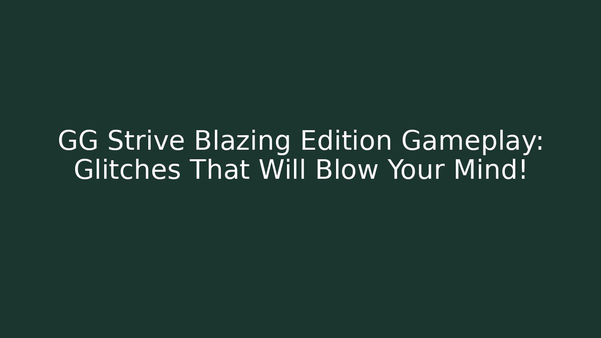 GG Strive Blazing Edition Gameplay: Glitches That Will Blow Your Mind!