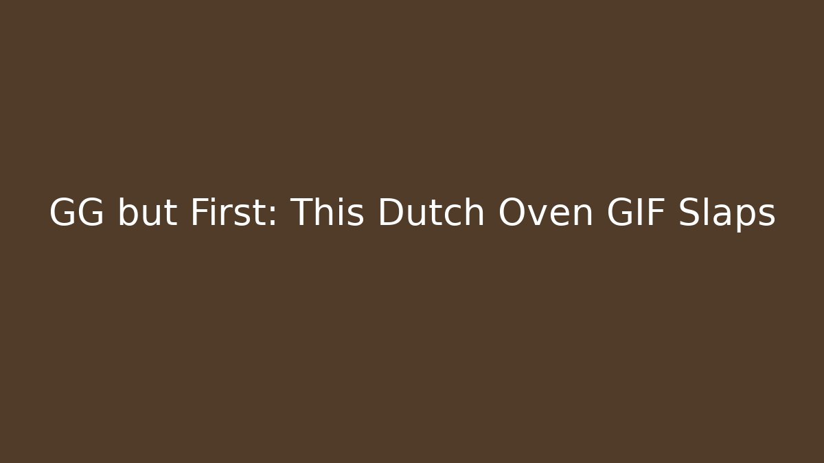 GG but First: This Dutch Oven GIF Slaps - Critter Realm