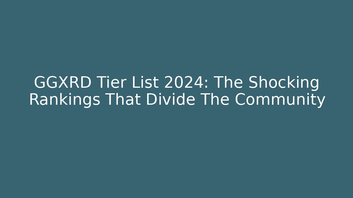 GGXRD Tier List 2024: The Shocking Rankings That Divide The Community