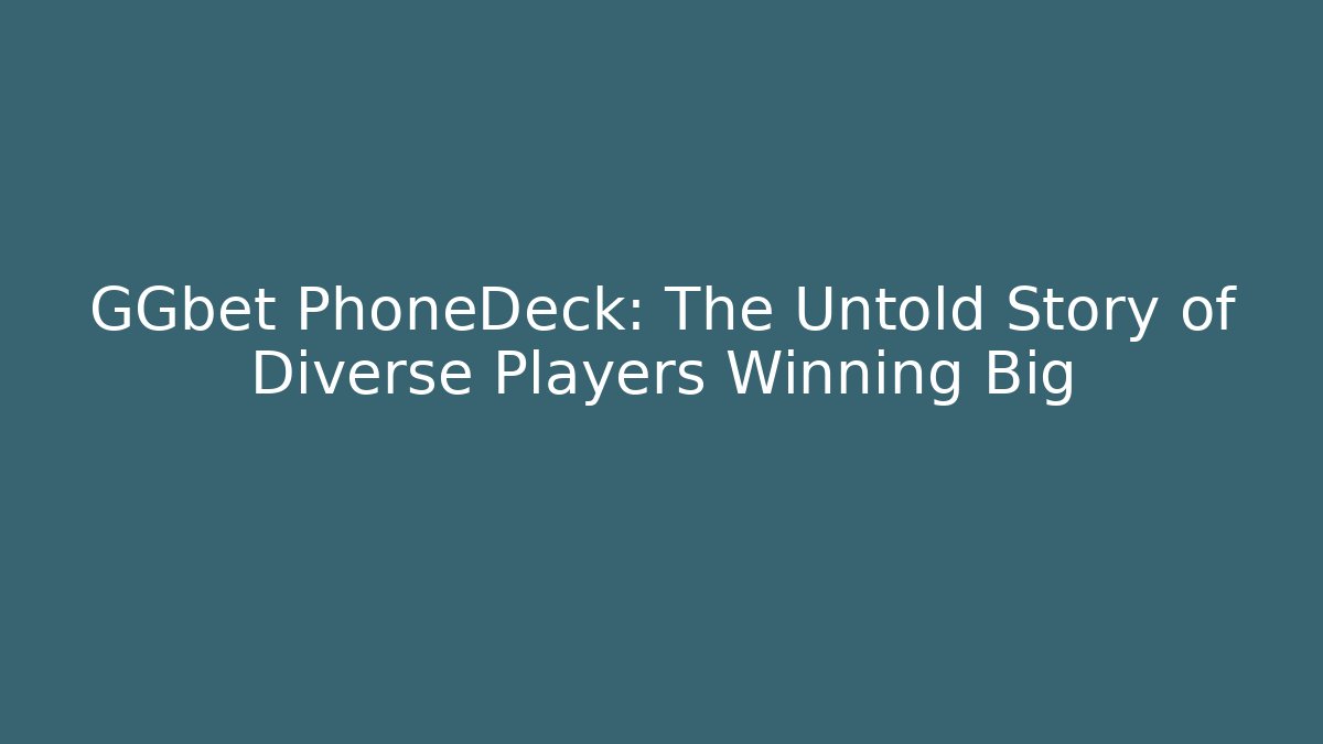 GGbet PhoneDeck: The Untold Story of Diverse Players Winning Big