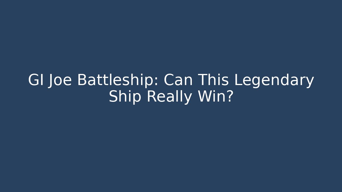 GI Joe Battleship: Can This Legendary Ship Really Win?