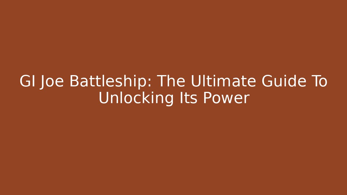 GI Joe Battleship: The Ultimate Guide To Unlocking Its Power