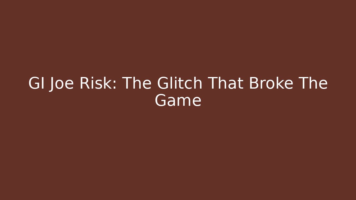 GI Joe Risk: The Glitch That Broke The Game