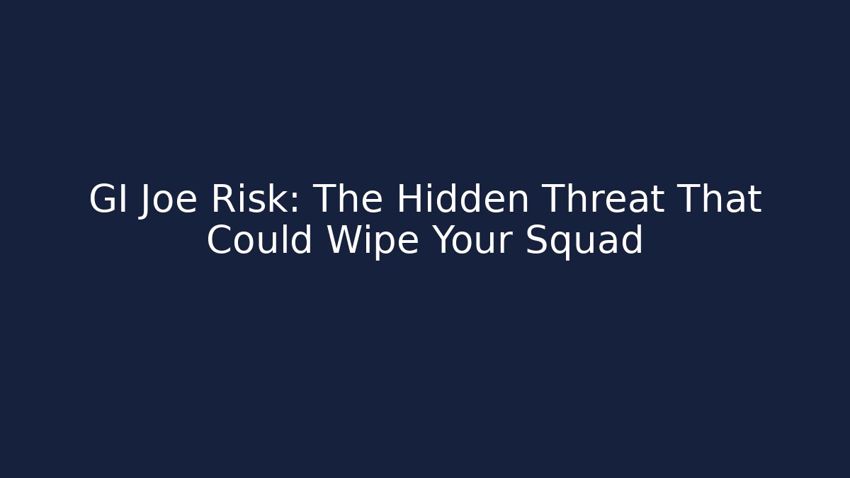 GI Joe Risk: The Hidden Threat That Could Wipe Your Squad