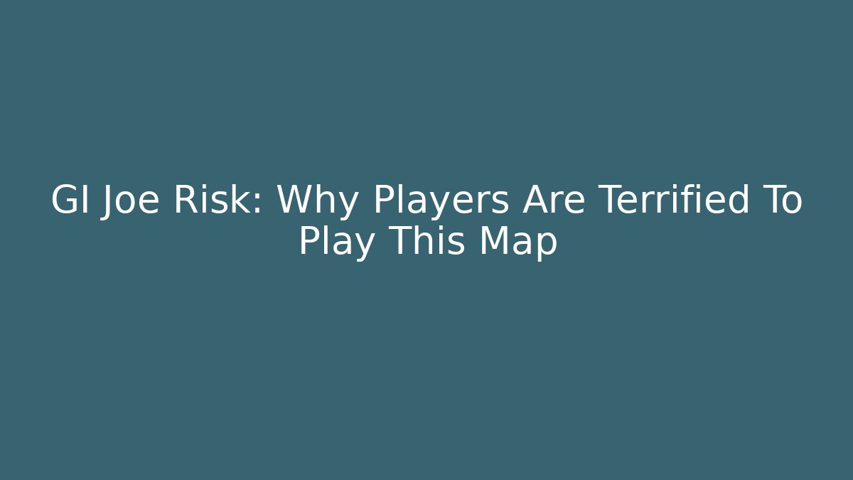 GI Joe Risk: Why Players Are Terrified To Play This Map
