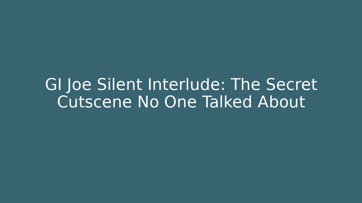 GI Joe Silent Interlude: The Secret Cutscene No One Talked About