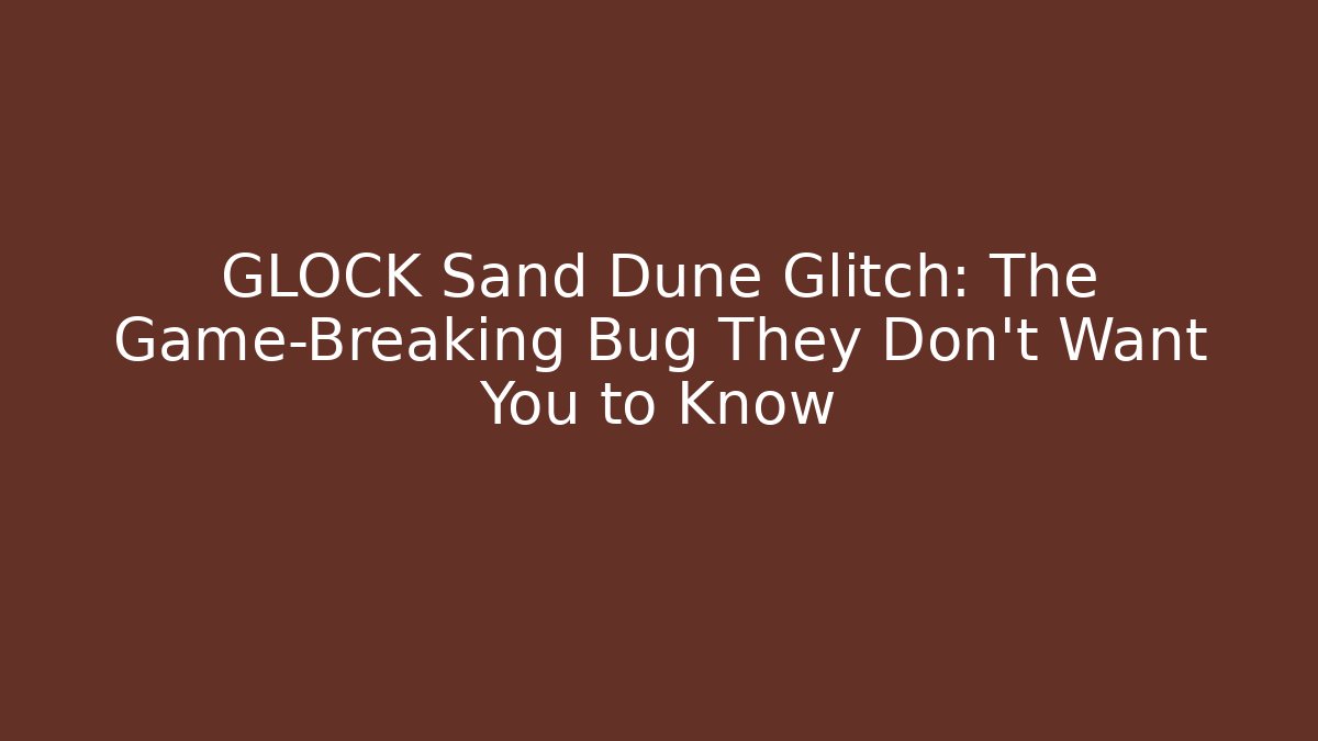 GLOCK Sand Dune Glitch: The Game-Breaking Bug They Don't Want You to Know - Critter Realm