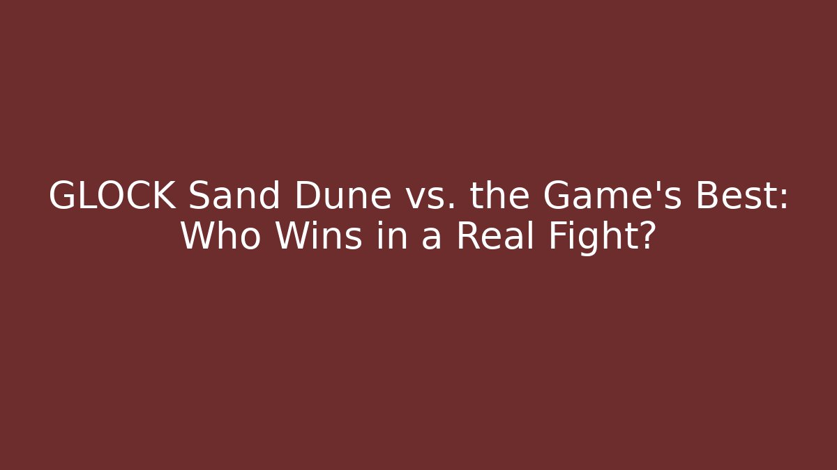 GLOCK Sand Dune vs. the Game's Best: Who Wins in a Real Fight?