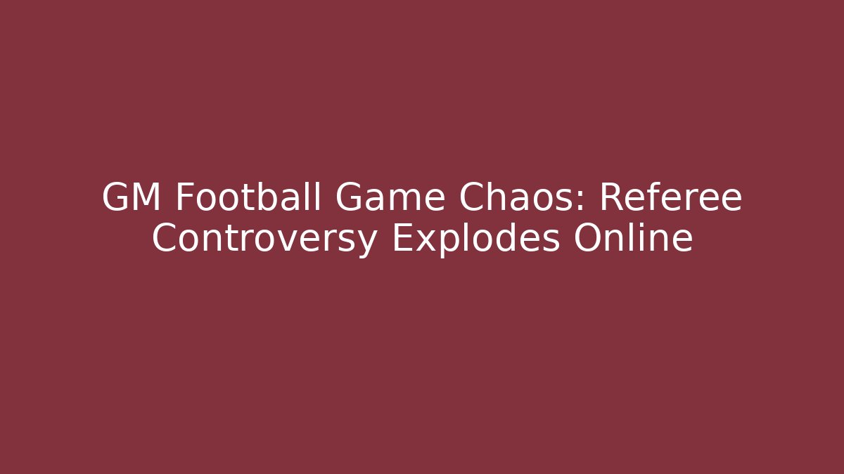 GM Football Game Chaos: Referee Controversy Explodes Online