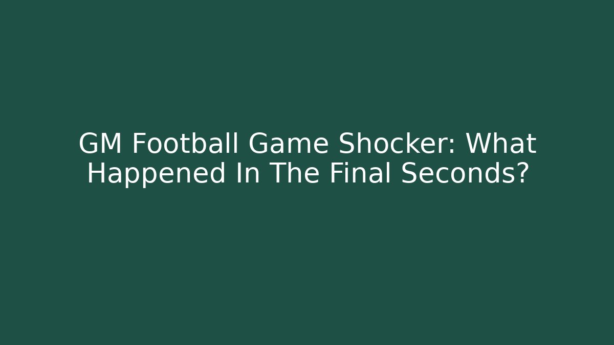 GM Football Game Shocker: What Happened In The Final Seconds?