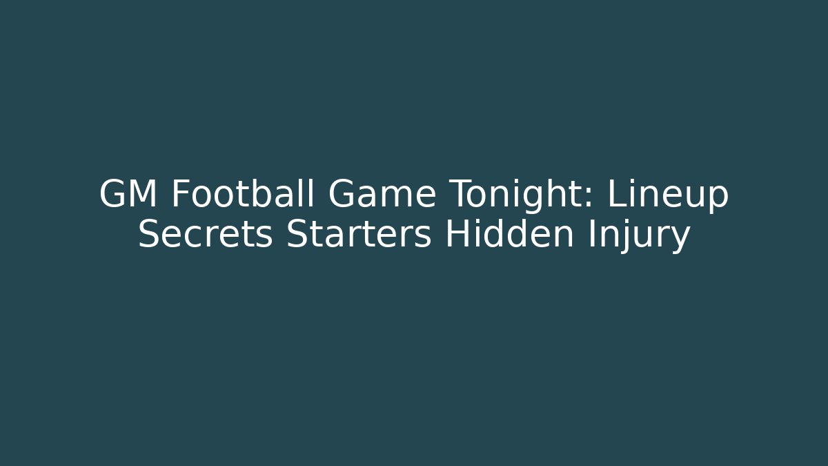 GM Football Game Tonight: Lineup Secrets Starters Hidden Injury