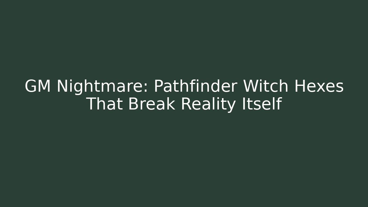 GM Nightmare: Pathfinder Witch Hexes That Break Reality Itself